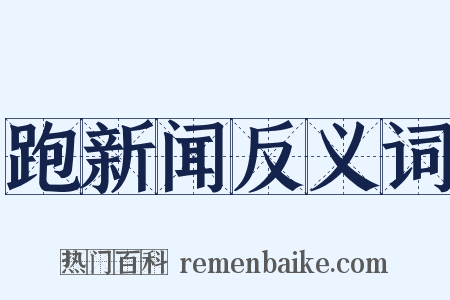 跑新闻反义词是什么意思的图片